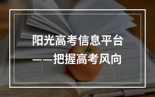 阳光高考信息平台——把握高考风向