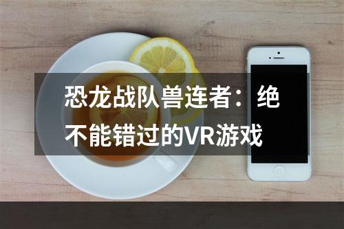 恐龙战队兽连者：绝不能错过的VR游戏