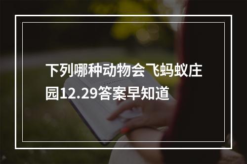 下列哪种动物会飞蚂蚁庄园12.29答案早知道