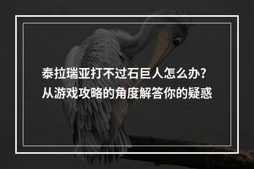 泰拉瑞亚打不过石巨人怎么办？从游戏攻略的角度解答你的疑惑