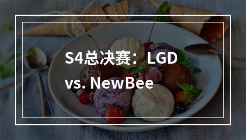 S4总决赛：LGD vs. NewBee