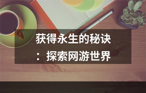 获得永生的秘诀：探索网游世界