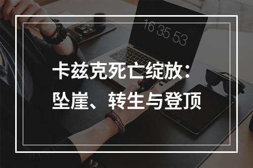 卡兹克死亡绽放：坠崖、转生与登顶