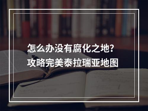 怎么办没有腐化之地？ 攻略完美泰拉瑞亚地图