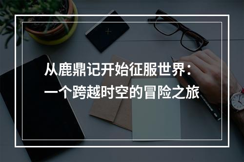 从鹿鼎记开始征服世界：一个跨越时空的冒险之旅