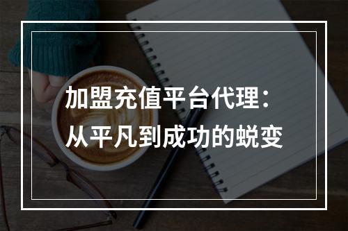 加盟充值平台代理：从平凡到成功的蜕变