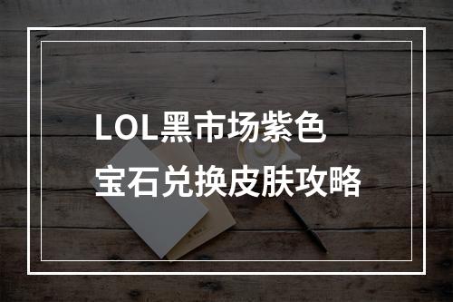 LOL黑市场紫色宝石兑换皮肤攻略