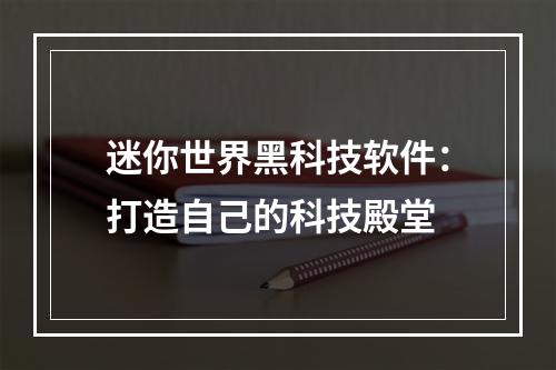 迷你世界黑科技软件：打造自己的科技殿堂