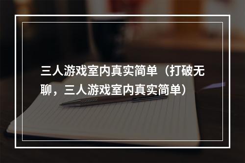 三人游戏室内真实简单（打破无聊，三人游戏室内真实简单）