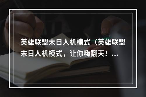 英雄联盟末日人机模式（英雄联盟末日人机模式，让你嗨翻天！）