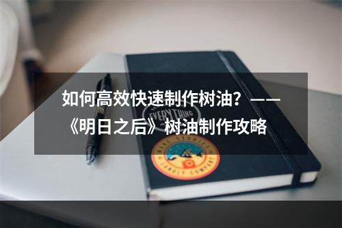 如何高效快速制作树油？——《明日之后》树油制作攻略