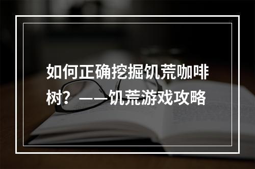 如何正确挖掘饥荒咖啡树？——饥荒游戏攻略