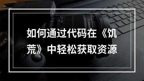 如何通过代码在《饥荒》中轻松获取资源