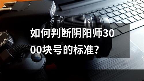 如何判断阴阳师3000块号的标准？