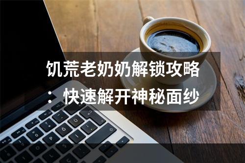 饥荒老奶奶解锁攻略：快速解开神秘面纱