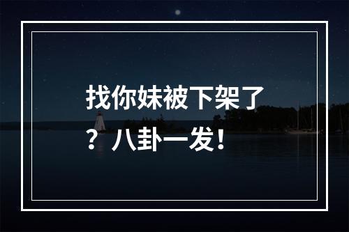 找你妹被下架了？八卦一发！