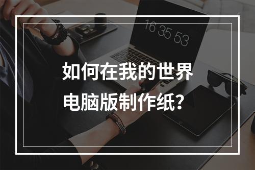 如何在我的世界电脑版制作纸？