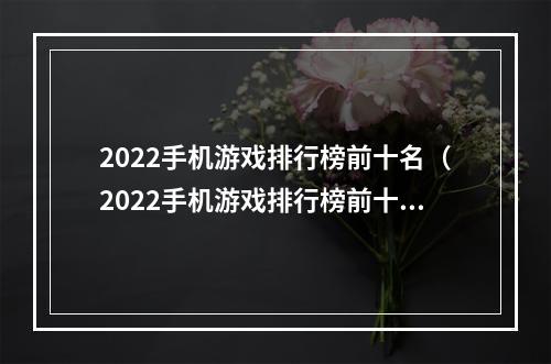 2022手机游戏排行榜前十名（2022手机游戏排行榜前十名）