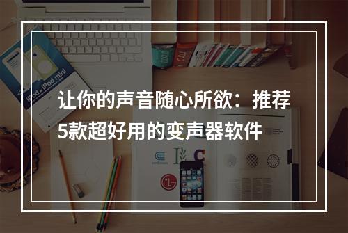 让你的声音随心所欲：推荐5款超好用的变声器软件