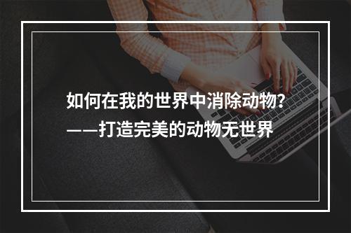 如何在我的世界中消除动物？——打造完美的动物无世界