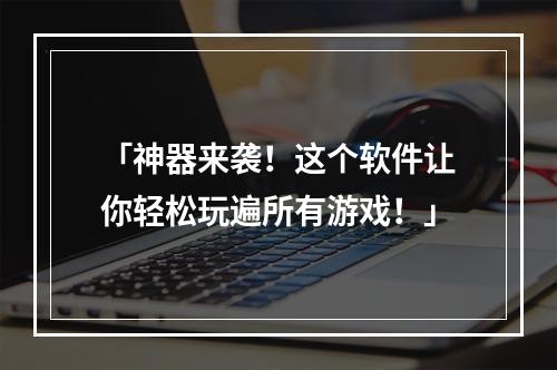 「神器来袭！这个软件让你轻松玩遍所有游戏！」