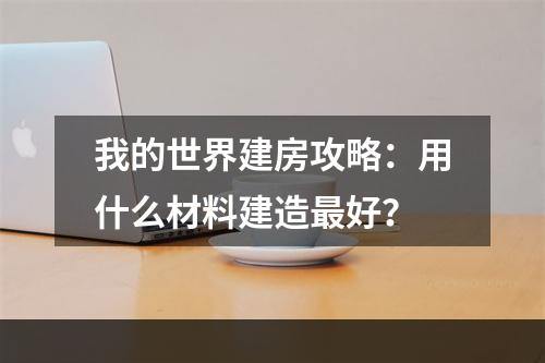 我的世界建房攻略：用什么材料建造最好？