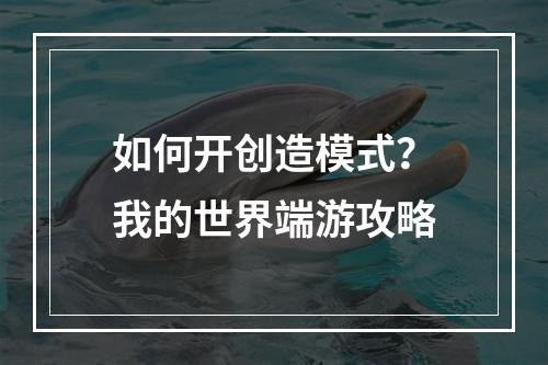 如何开创造模式？我的世界端游攻略