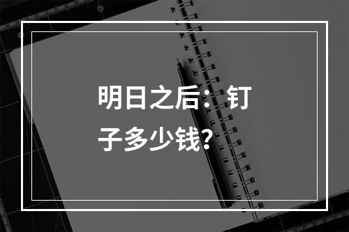 明日之后：钉子多少钱？