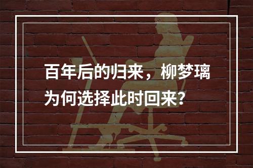 百年后的归来，柳梦璃为何选择此时回来？