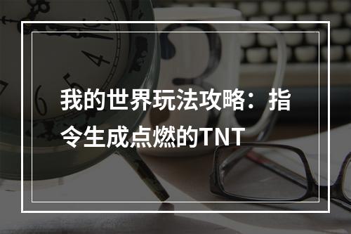 我的世界玩法攻略：指令生成点燃的TNT