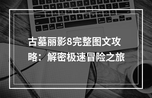 古墓丽影8完整图文攻略：解密极速冒险之旅