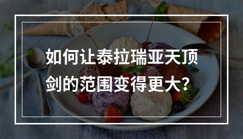 如何让泰拉瑞亚天顶剑的范围变得更大？