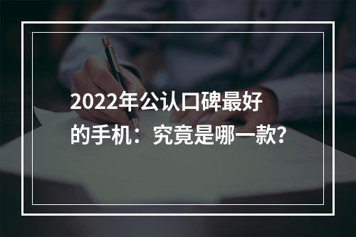 2022年公认口碑最好的手机：究竟是哪一款？