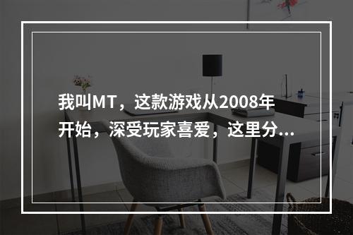 我叫MT，这款游戏从2008年开始，深受玩家喜爱，这里分享一下我平民的游戏心得。