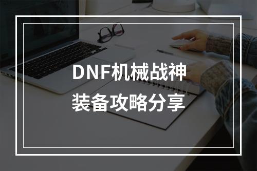 DNF机械战神装备攻略分享