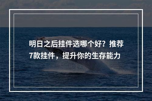 明日之后挂件选哪个好？推荐7款挂件，提升你的生存能力