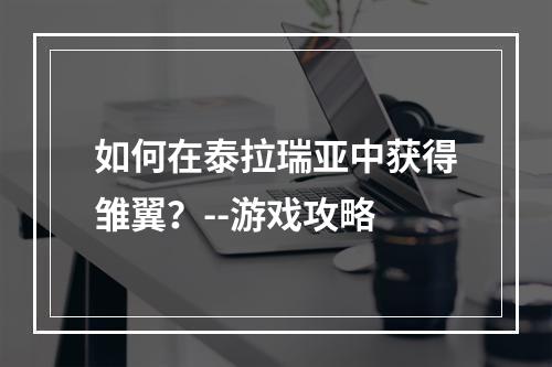 如何在泰拉瑞亚中获得雏翼？--游戏攻略