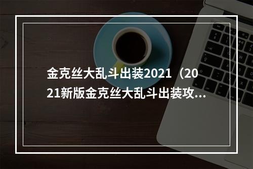 金克丝大乱斗出装2021（2021新版金克丝大乱斗出装攻略）