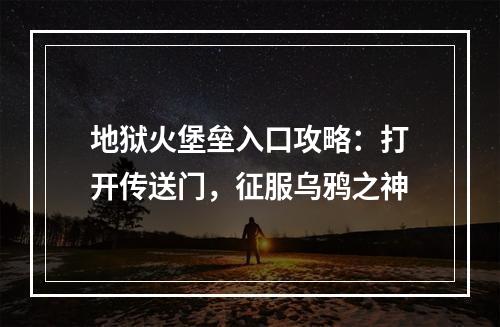 地狱火堡垒入口攻略：打开传送门，征服乌鸦之神