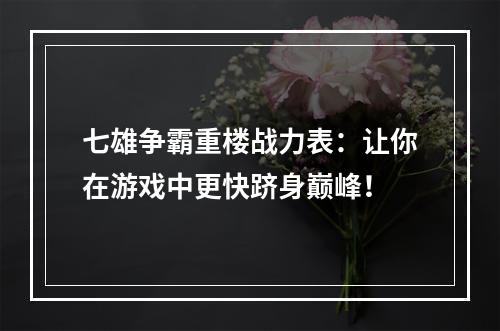 七雄争霸重楼战力表：让你在游戏中更快跻身巅峰！