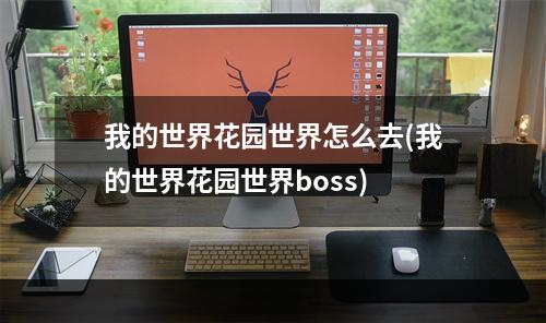 我的世界花园世界怎么去(我的世界花园世界boss)