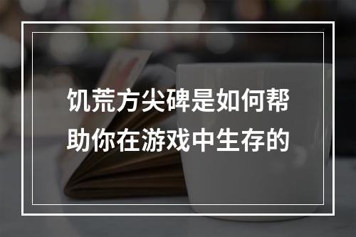 饥荒方尖碑是如何帮助你在游戏中生存的