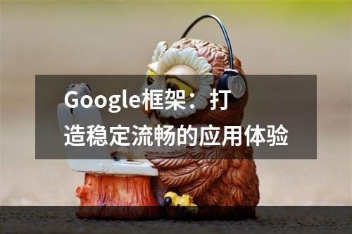 Google框架：打造稳定流畅的应用体验