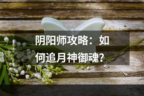 阴阳师攻略：如何追月神御魂？