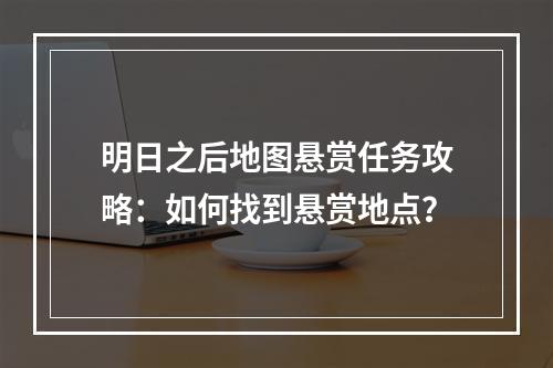 明日之后地图悬赏任务攻略：如何找到悬赏地点？