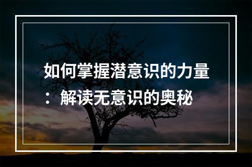 如何掌握潜意识的力量：解读无意识的奥秘