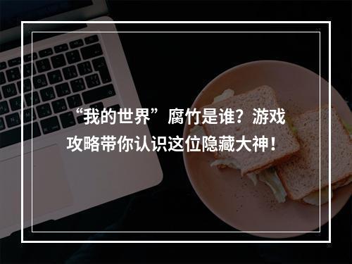 “我的世界”腐竹是谁？游戏攻略带你认识这位隐藏大神！