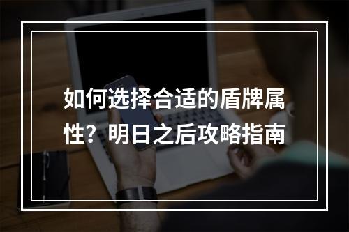 如何选择合适的盾牌属性？明日之后攻略指南