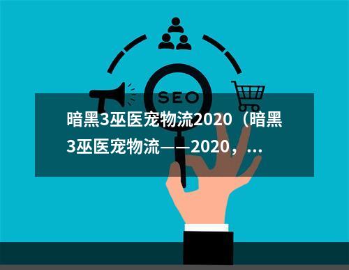 暗黑3巫医宠物流2020（暗黑3巫医宠物流——2020，强力养成攻略）