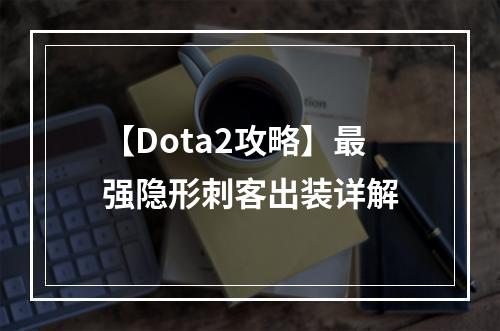 【Dota2攻略】最强隐形刺客出装详解